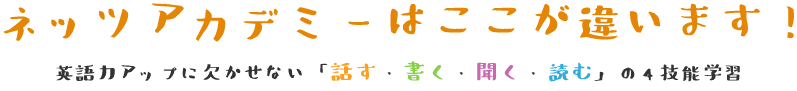 ネッツアカデミーはここが違います! 英語力アップに欠かせない「話す・書く・聞く・読む」の4技能学習