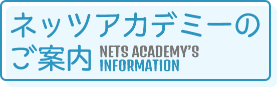 ネッツアカデミーのご案内 NETS ACADEMY’S INFORMATION