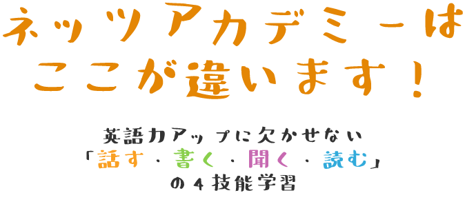 ネッツアカデミーはここが違います! 英語力アップに欠かせない「話す・書く・聞く・読む」の4技能学習